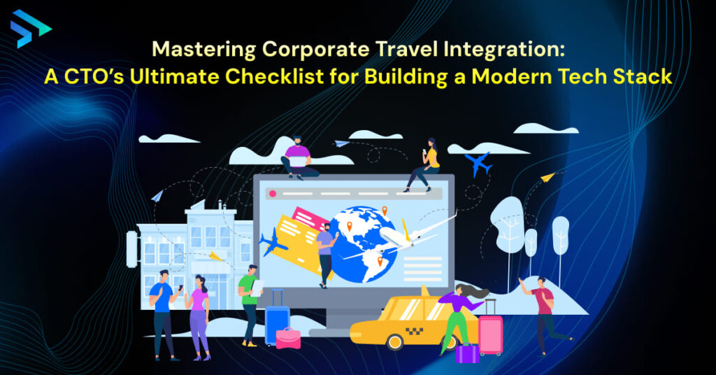 Mastering Corporate Travel Integration_ A CTO’s Ultimate Checklist for Building a Modern Tech Stack-Techspian