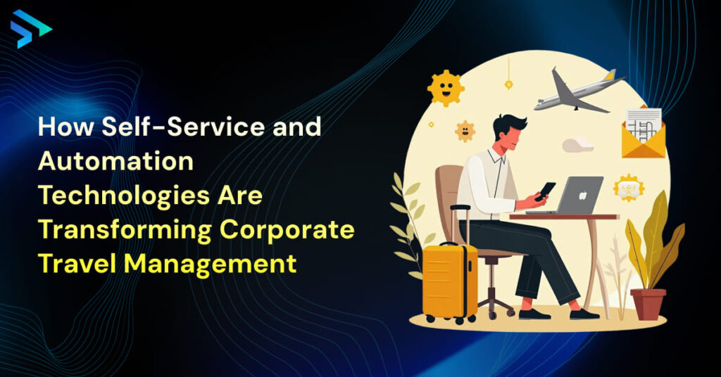 How Self-Service and Automation Technologies Are Transforming Corporate Travel Management-Techspian